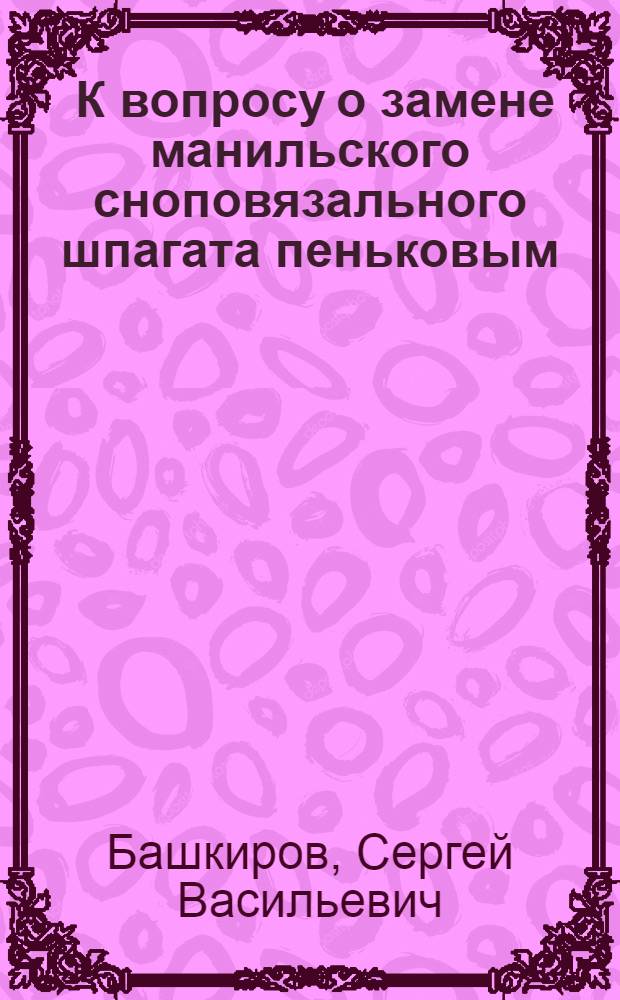 ... К вопросу о замене манильского сноповязального шпагата пеньковым : (Результаты испытаний)..