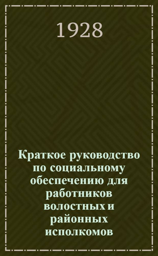 ... Краткое руководство по социальному обеспечению для работников волостных и районных исполкомов : Законы и инструкции по соцобеспечению
