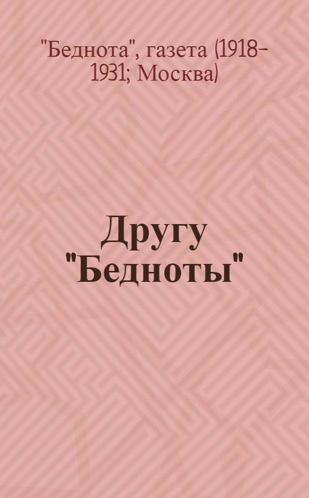 ... Другу "Бедноты" : Памятка всем друзьям газеты