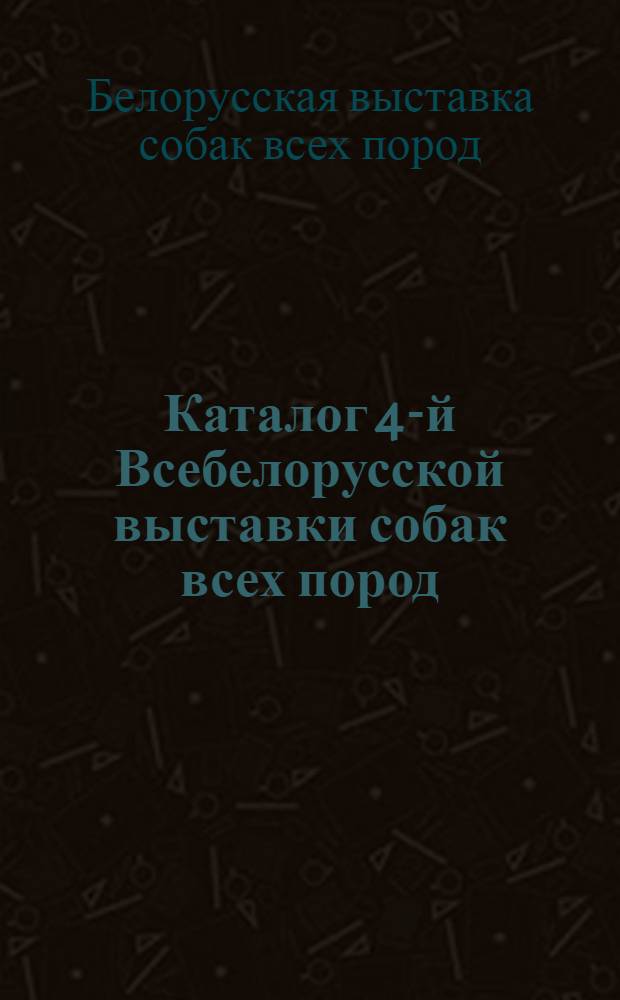 Каталог 4-й Всебелорусской выставки собак всех пород (с правилами выставки и программой демонстрации рабочих, сторожевых и собак-ищеек)
