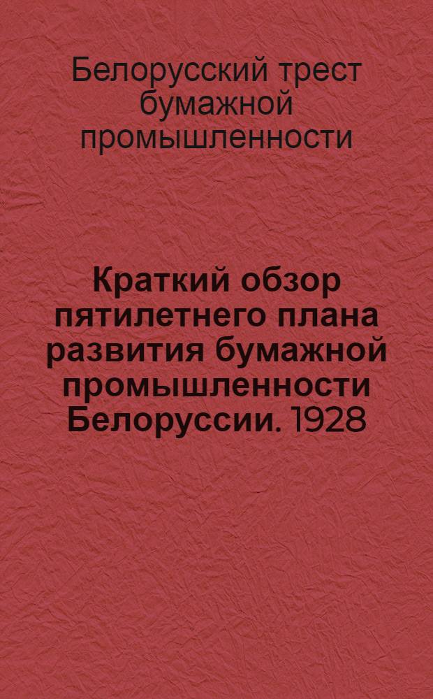 Краткий обзор пятилетнего плана развития бумажной промышленности Белоруссии. 1928/1929 - 32/33 гг.
