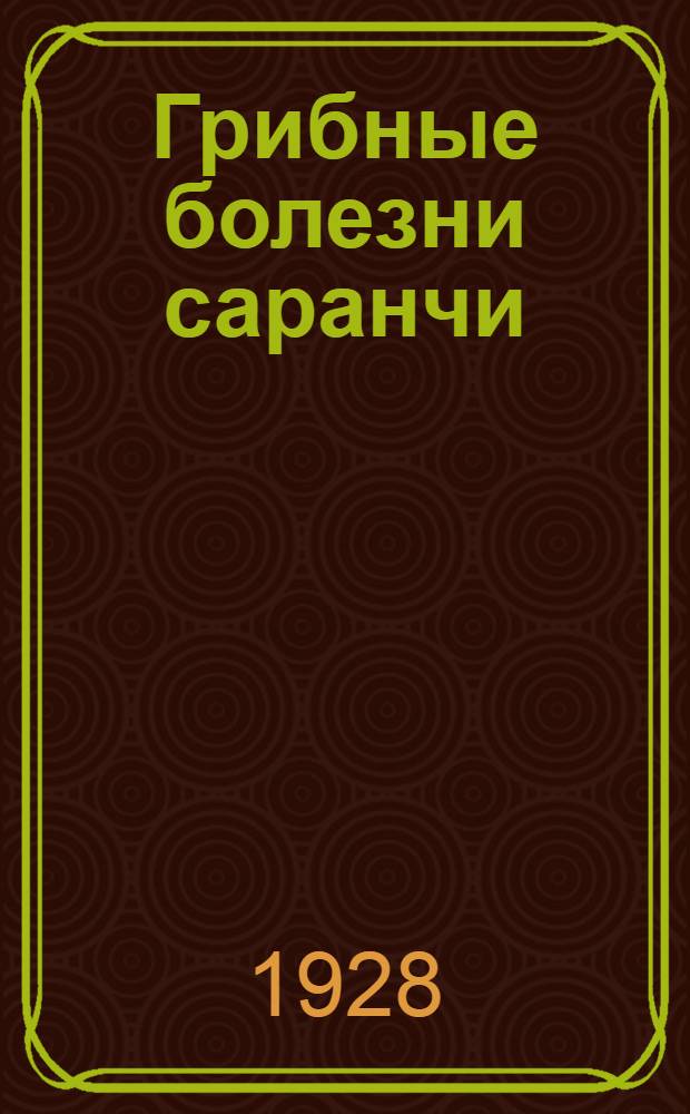 ... Грибные болезни саранчи : Сводка литературных данных и отчет : (С 18 рис. в тексте)