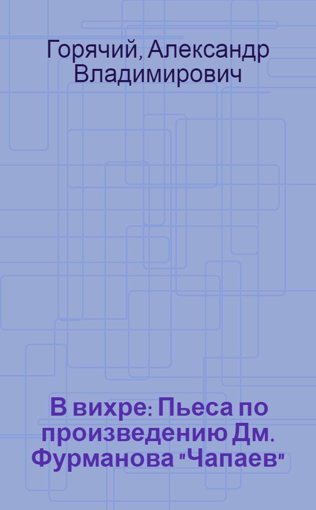 ... В вихре : Пьеса по произведению Дм. Фурманова "Чапаев"