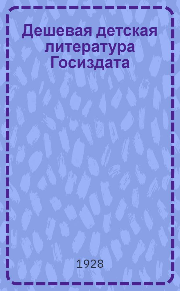 ... Дешевая детская литература Госиздата : Рекоменд. и допущ. Комиссией по книге Главсоцвоса : Каталог книг