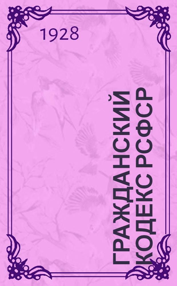... Гражданский кодекс РСФСР : С изменениями и дополнениями до 1 мая 1928 г