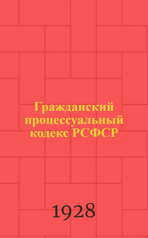 ... Гражданский процессуальный кодекс РСФСР : С изменениями и дополнениями до 1 мая 1928 года