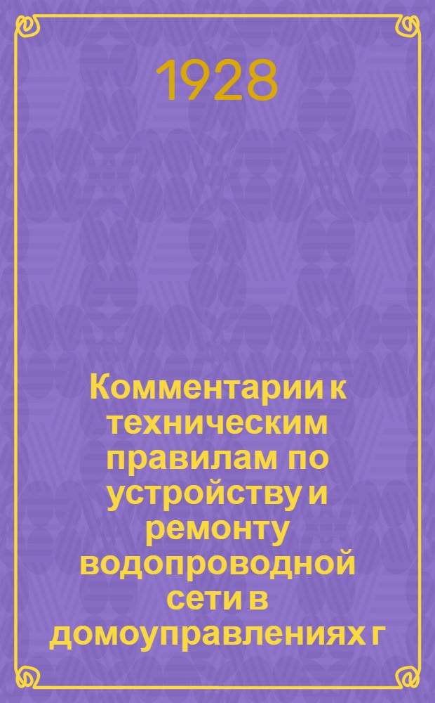 Комментарии к техническим правилам по устройству и ремонту водопроводной сети в домоуправлениях г. Москвы и к общим правилам расчета за водоснабжение и пользование канализацией