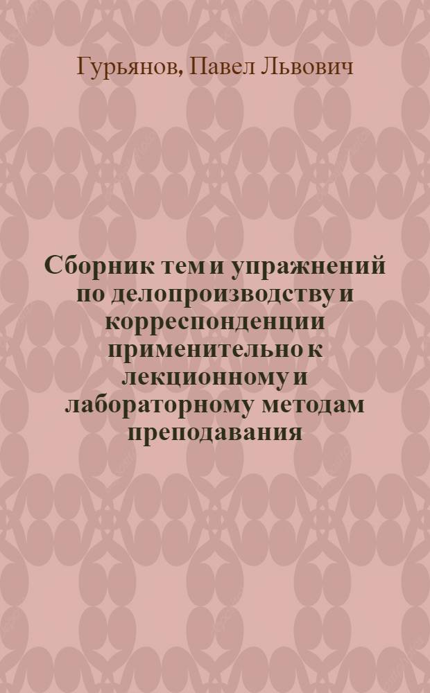 ... Сборник тем и упражнений по делопроизводству и корреспонденции применительно к лекционному и лабораторному методам преподавания : С вводной статьей: Методика преподавания делопроизводства и корреспонденции..