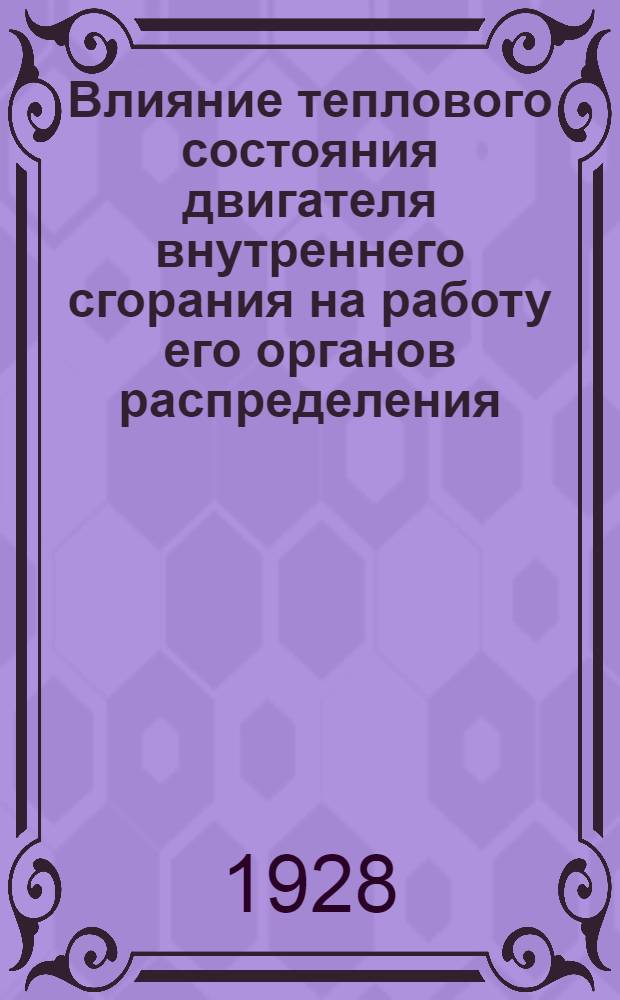... Влияние теплового состояния двигателя внутреннего сгорания на работу его органов распределения = Untersuchungen über den einfluss der betriebswȁrme auf die steuerungseingriffe der verbrennungsmaschinen : С 51 фиг. и 5 табл. диагр. в тексте