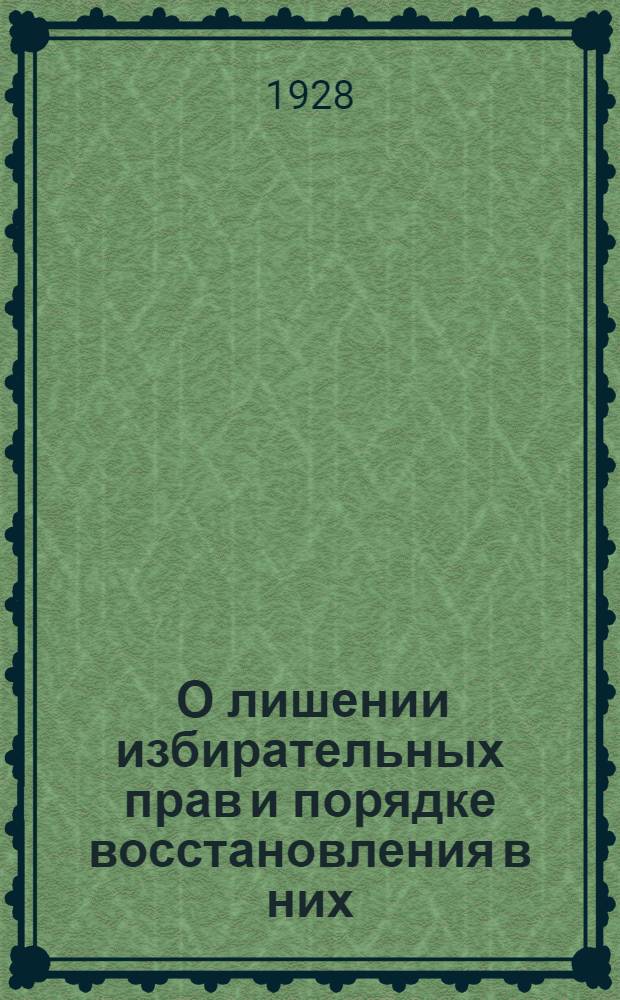 ... О лишении избирательных прав и порядке восстановления в них : (Текст и постатейный комментарий к главам 2-5 избирательной инструкции)
