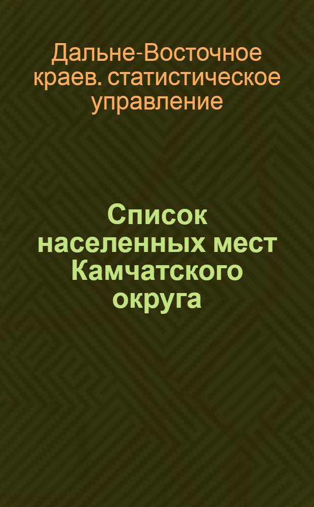 ... Список населенных мест Камчатского округа : С 4 карт. : По материалам Приполярной переписи 1926-27 года