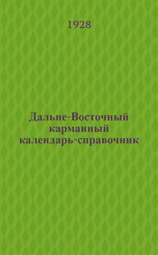 ... Дальне-Восточный карманный календарь-справочник : На 1928-й год