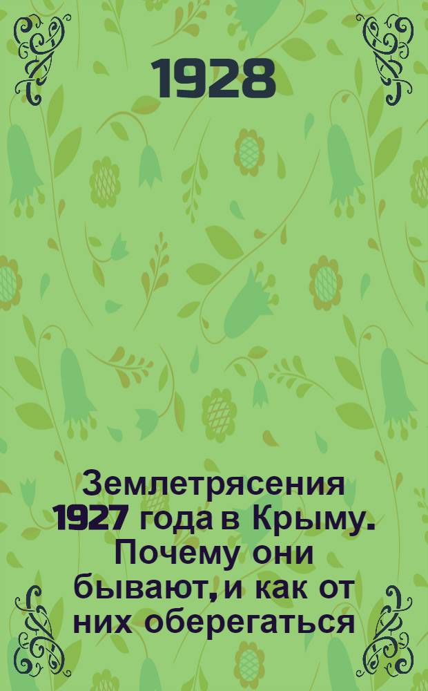 ... Землетрясения 1927 года в Крыму. Почему они бывают, и как от них оберегаться : (Очерк для деревни с 9 фотогр.)