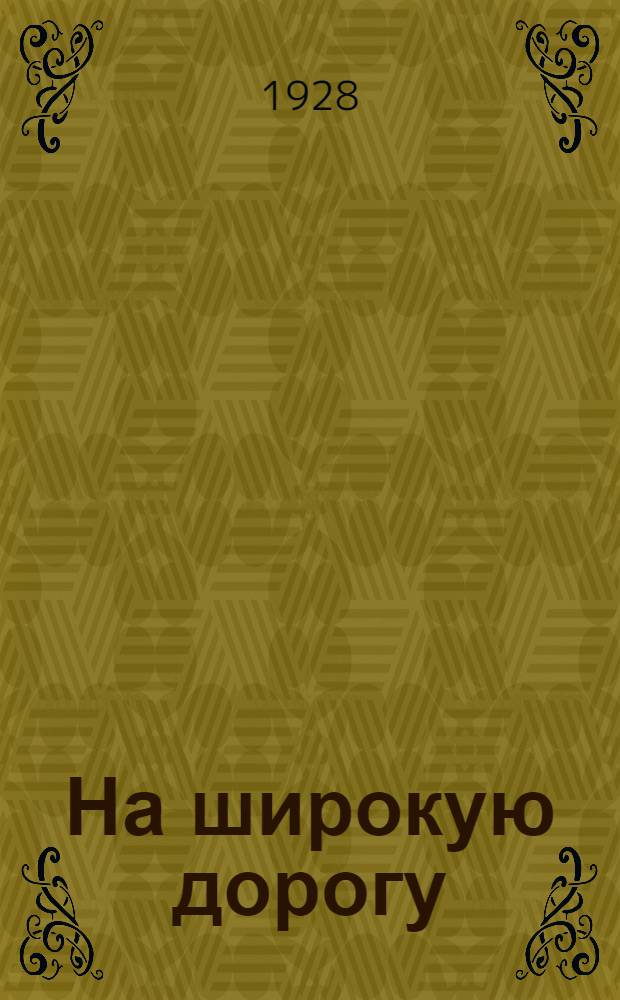 ... На широкую дорогу : Пьеса в 3 действ