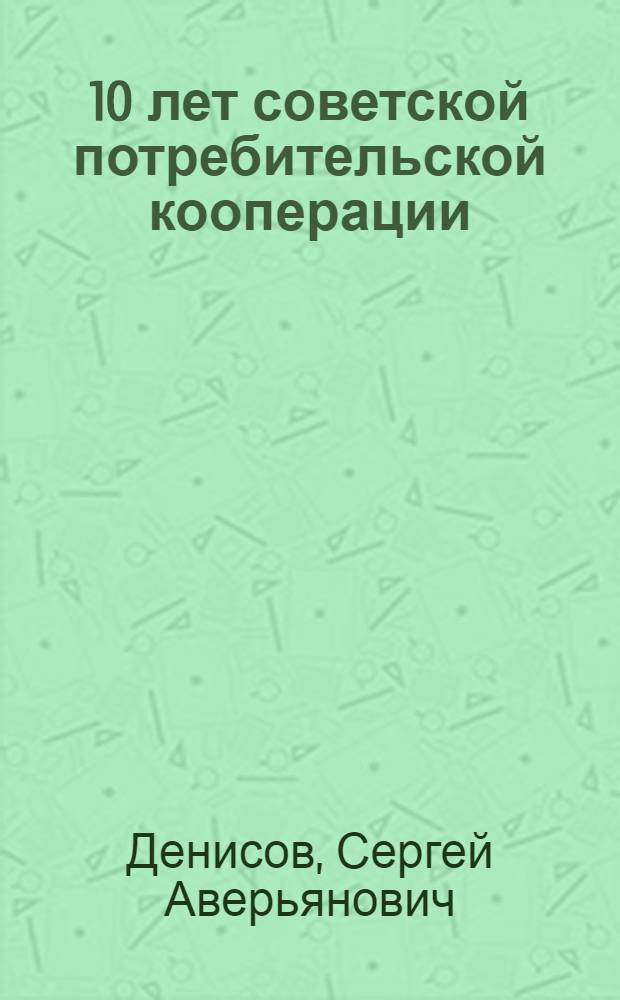... 10 лет советской потребительской кооперации : Указания и пояснения к серии световых картин (диапозитивов)