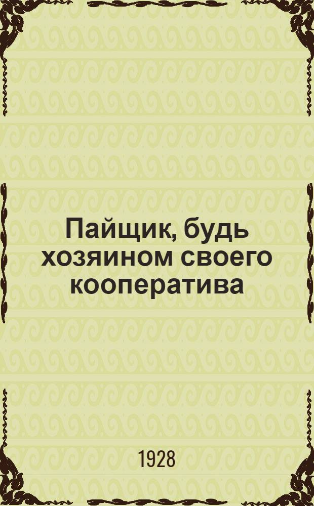 ... Пайщик, будь хозяином своего кооператива : (К отчетно-перевыборным собраниям потребобществ)