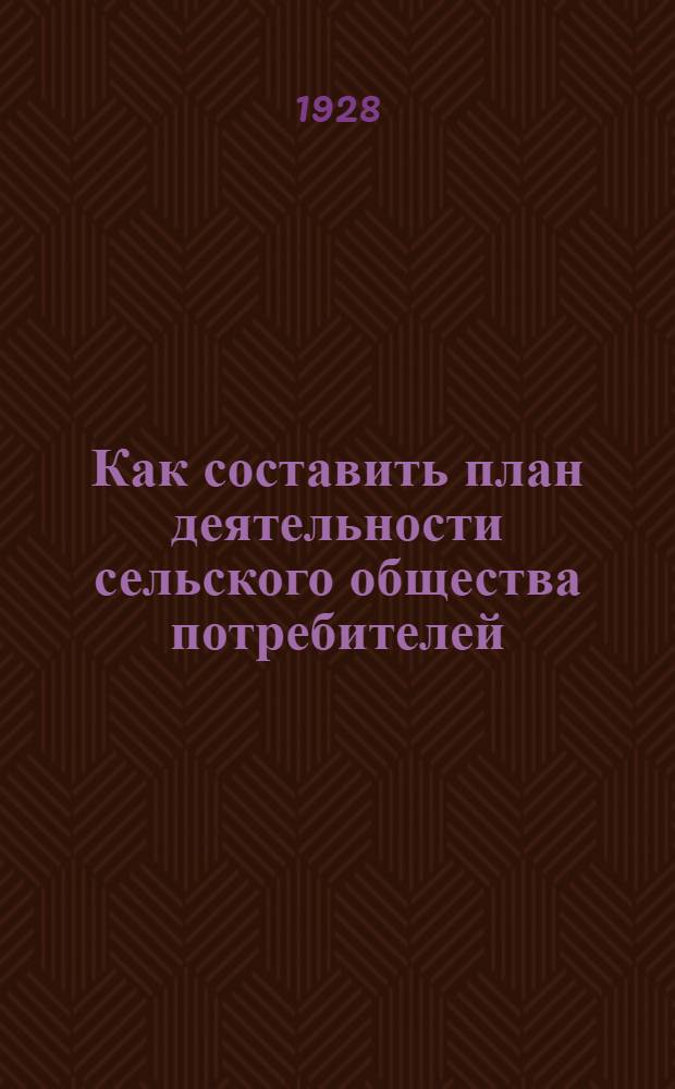 ... Как составить план деятельности сельского общества потребителей : С прилож. схем годового и квартального планов