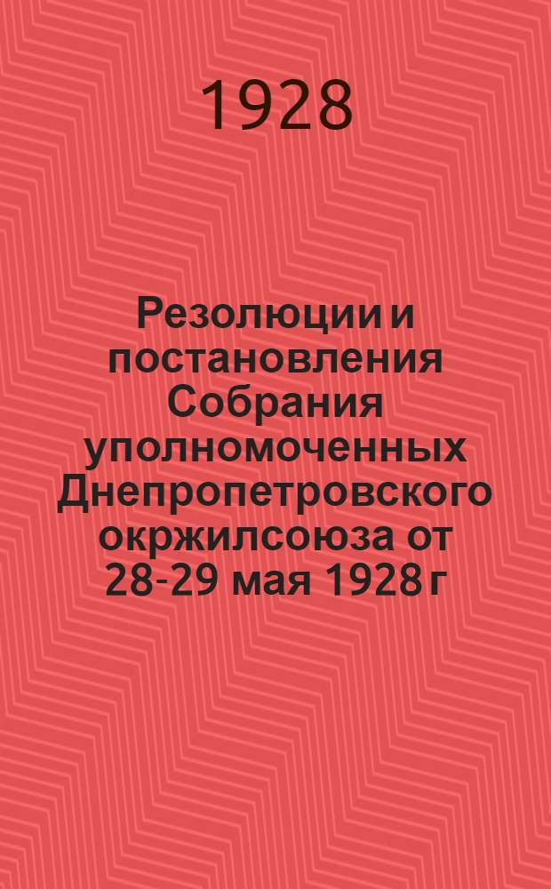 Резолюции и постановления Собрания уполномоченных Днепропетровского окржилсоюза от 28-29 мая 1928 г. : Положения и инструкции