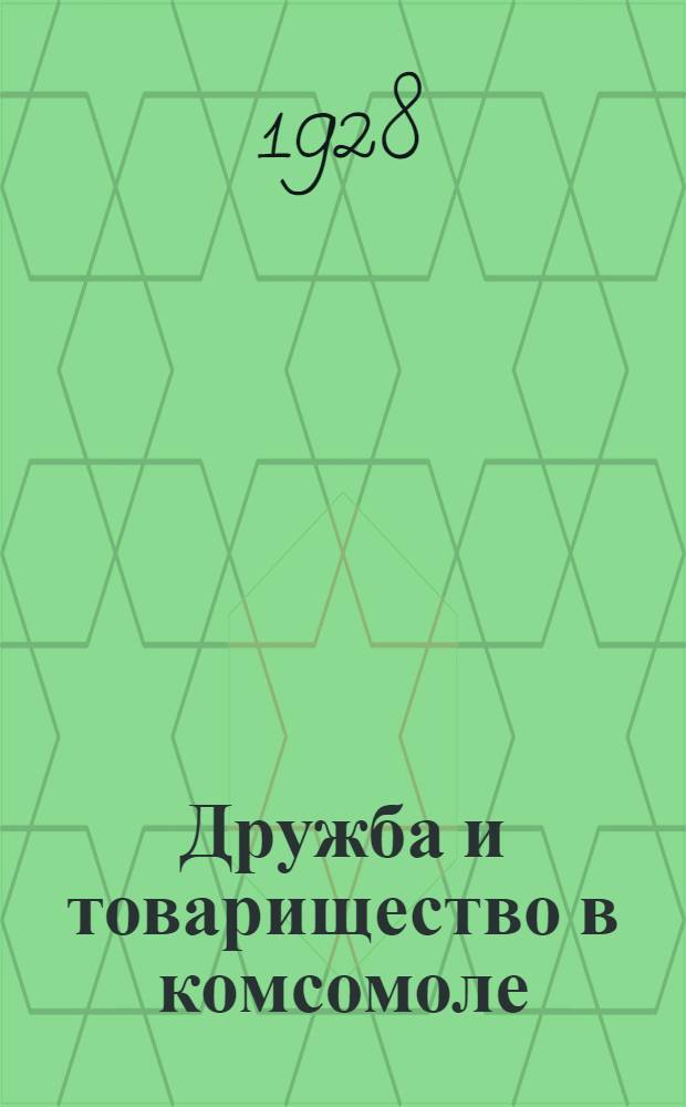 Дружба и товарищество в комсомоле : Сборник под ред. и со вступ. статьей Е. Лаврова
