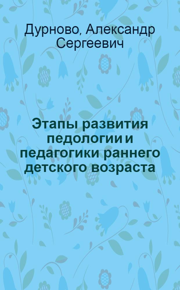 ... Этапы развития педологии и педагогики раннего детского возраста : (В связи с обзором русской литературы за 1917-27 г.)