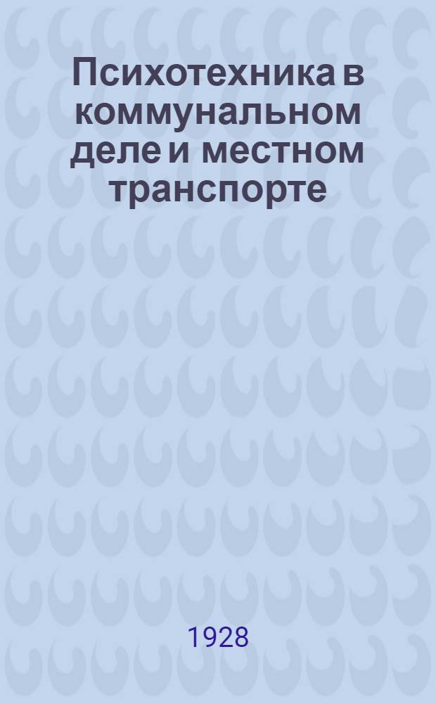 ... Психотехника в коммунальном деле и местном транспорте : Психотехнические испытания шоферов, вагоновожатых, контролеров, кондукторов и учеников школ местного транспорта