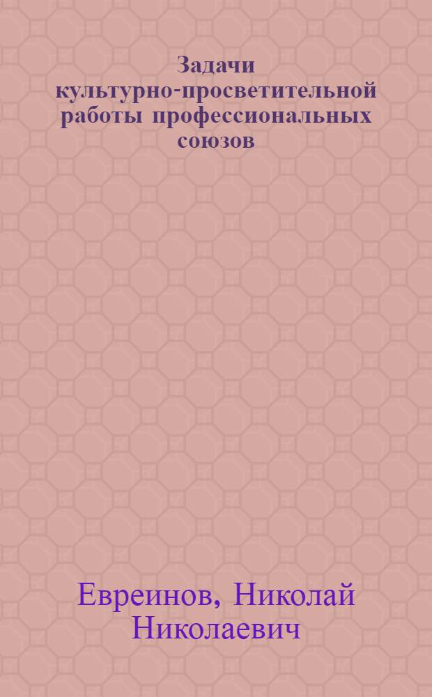 ... Задачи культурно-просветительной работы профессиональных союзов : Тезисы тов. Евреинова..