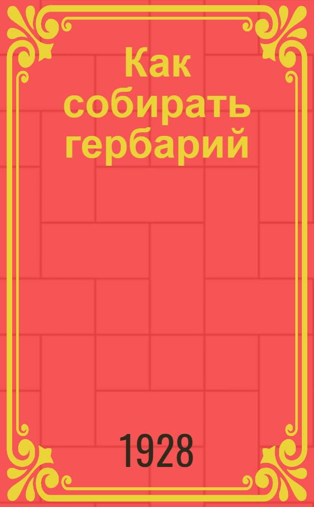 ... Как собирать гербарий : С 22 рис