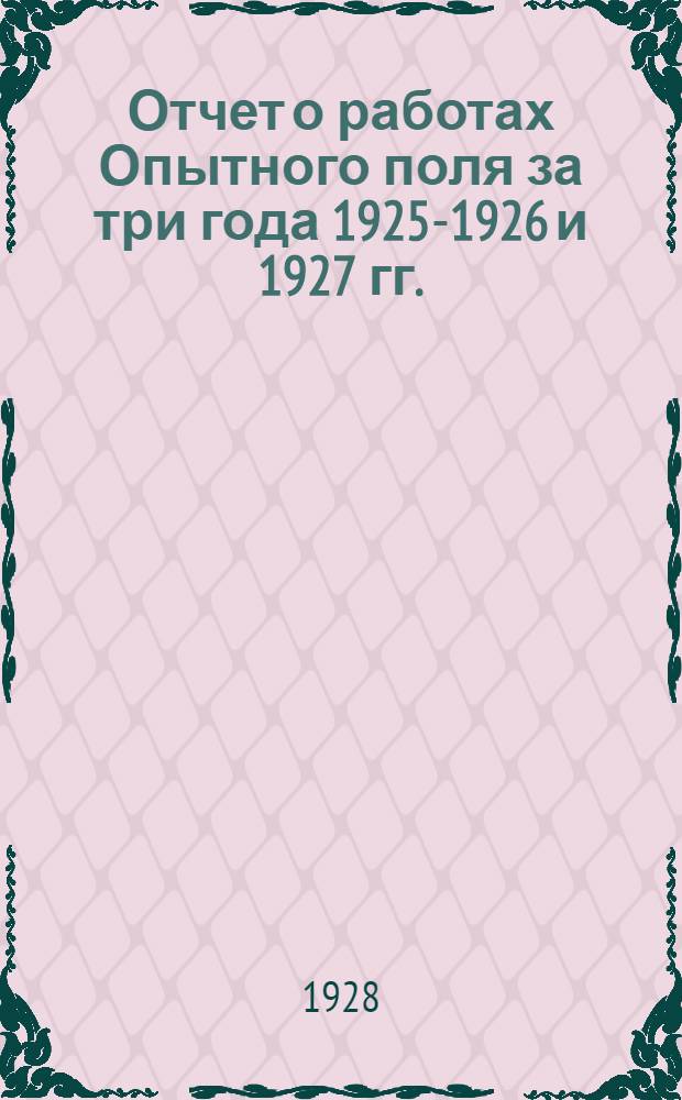 ... Отчет о работах Опытного поля за три года 1925-1926 и 1927 гг.