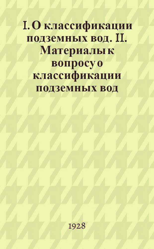... I. О классификации подземных вод. II. Материалы к вопросу о классификации подземных вод...