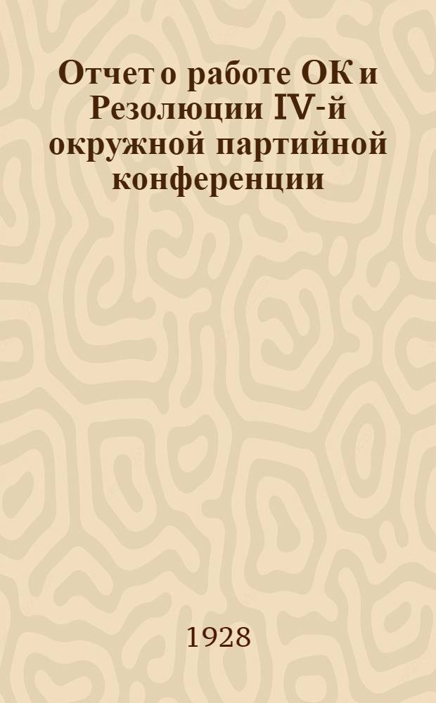 ... Отчет о работе ОК и Резолюции IV-й окружной партийной конференции (25-30 ноября 1928 г.)