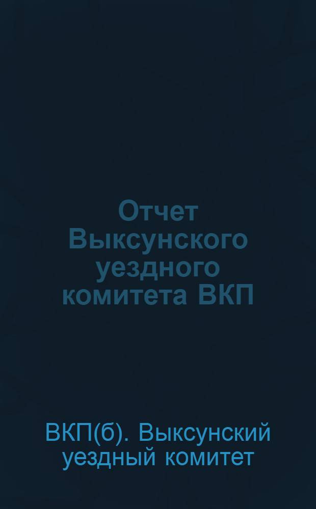 Отчет Выксунского уездного комитета ВКП(б) о работе за период с 13 по 14 уездную партийную конференцию