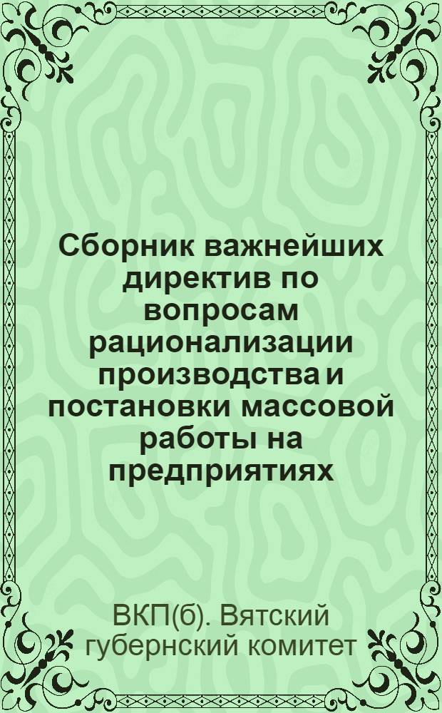 ... Сборник важнейших директив по вопросам рационализации производства и постановки массовой работы на предприятиях