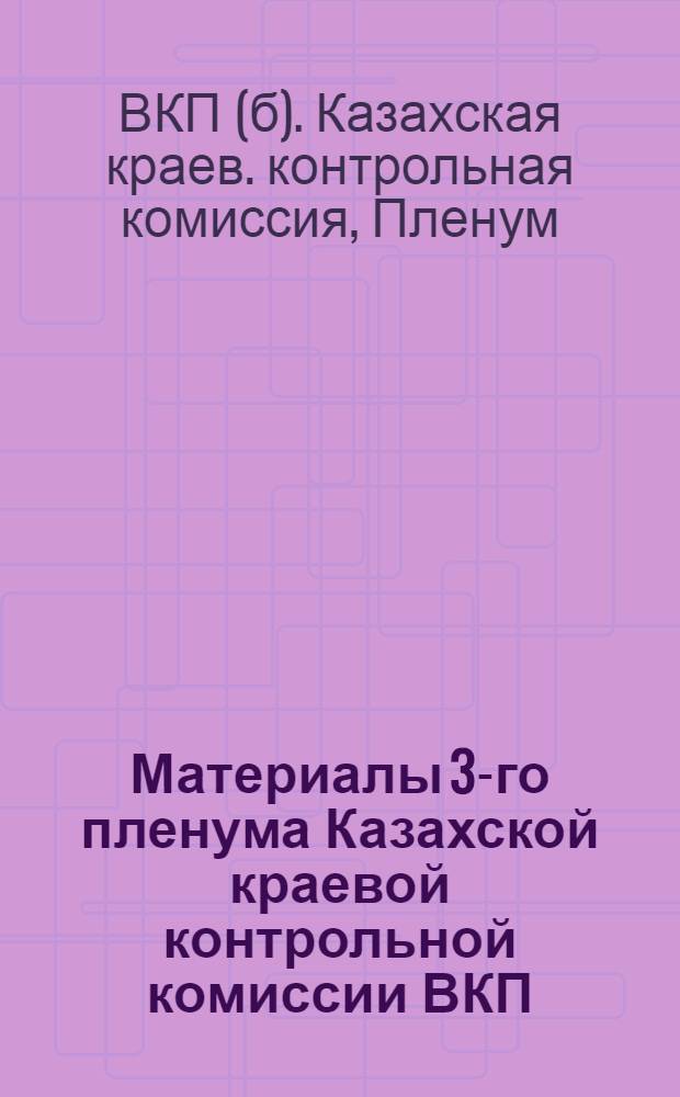 Материалы 3-го пленума Казахской краевой контрольной комиссии ВКП(б) созыва 6-й Крайпартконференции : (Резолюции и план работ на 28-29 год)