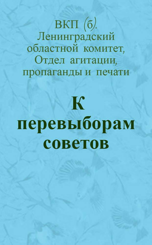 ... К перевыборам советов : Материалы для докладов и бесед