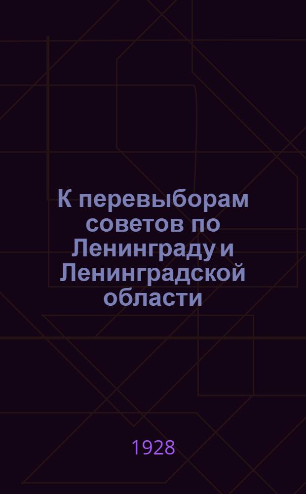 К перевыборам советов по Ленинграду и Ленинградской области : Сборник статей и материалов под ред. АППО Ленингр. областкома ВКП(б) и Орготд. Облисполкома