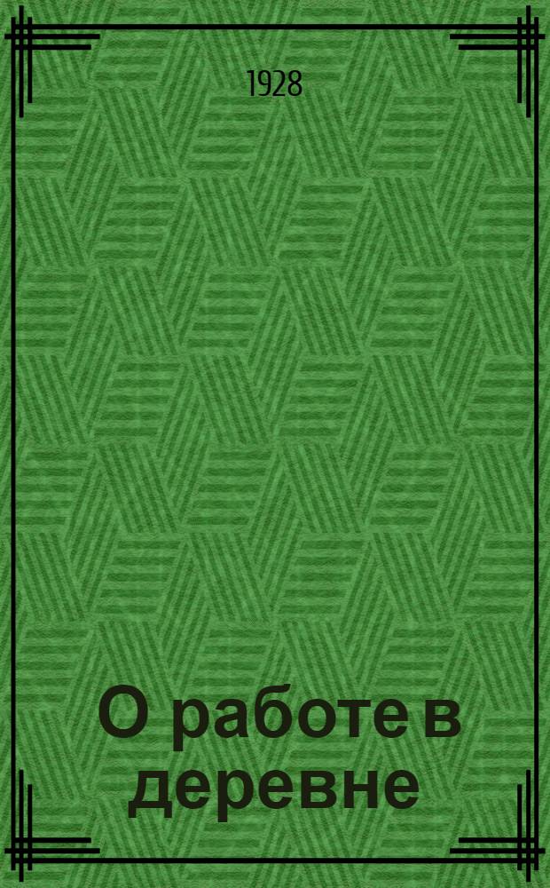 ... О работе в деревне : (Материалы к докладу на собраниях групп бедноты)