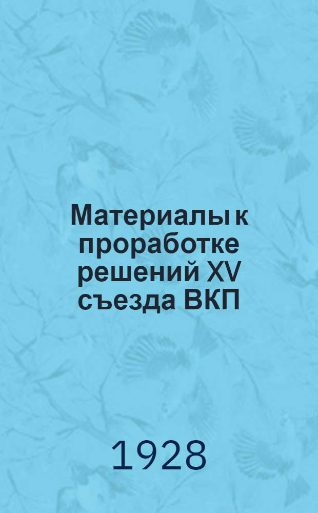 ... Материалы к проработке решений XV съезда ВКП(б)