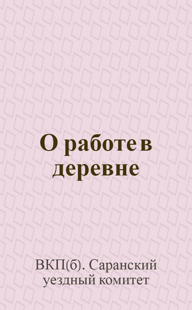 О работе в деревне : (Резолюции 15 съезда, 20-й губернской и 21-й уездной конференцией ВКП(б) : Сборник