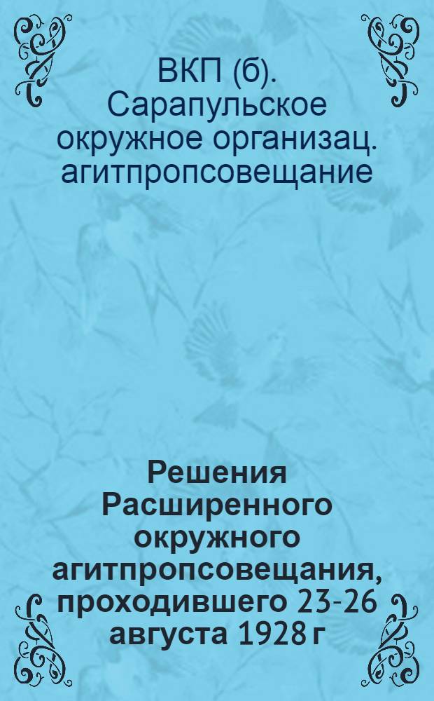 ... Решения Расширенного окружного агитпропсовещания, проходившего 23-26 августа 1928 г.