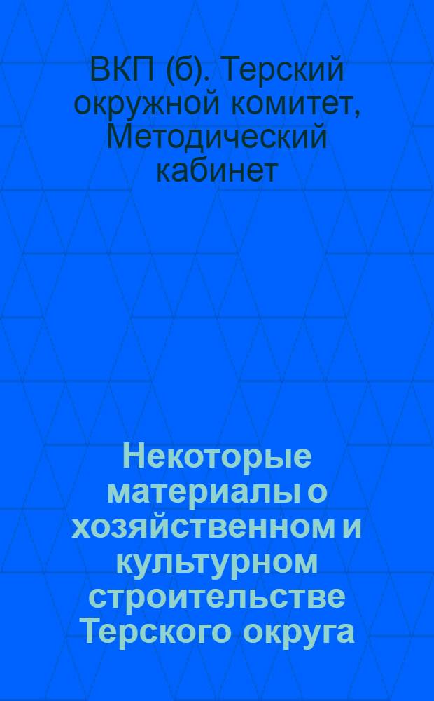 ... Некоторые материалы о хозяйственном и культурном строительстве Терского округа : (Пособие для школ политграмоты)
