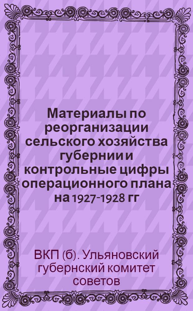 ... Материалы по реорганизации сельского хозяйства губернии и контрольные цифры операционного плана на 1927-1928 гг.