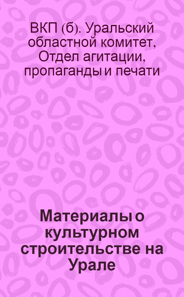 ... Материалы о культурном строительстве на Урале : (К пленуму Обкома 29 окт.-3 ноября 1928 г.)
