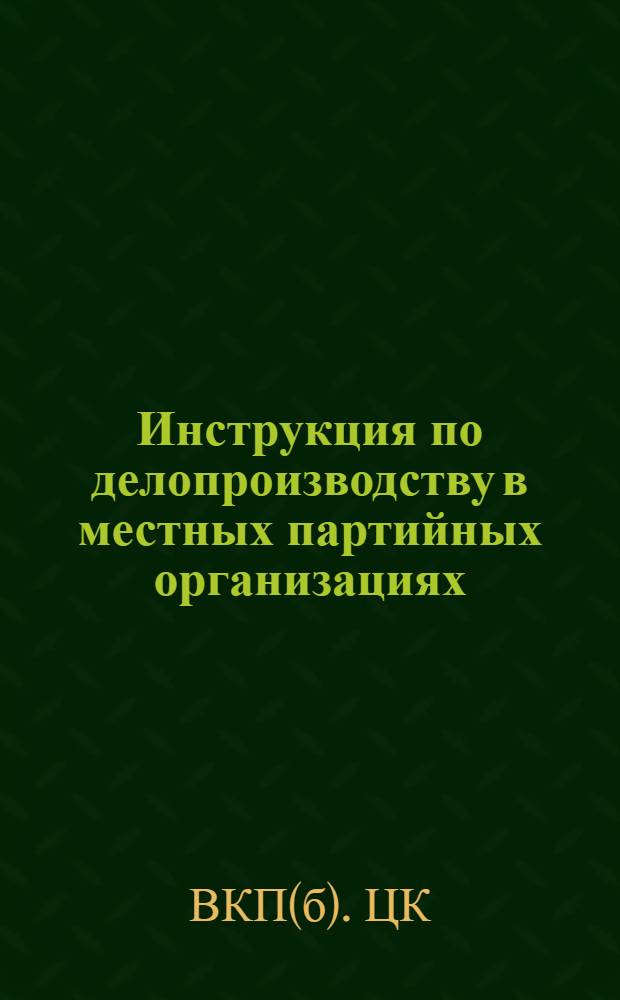 ... Инструкция по делопроизводству в местных партийных организациях