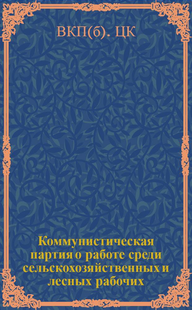 ... Коммунистическая партия о работе среди сельскохозяйственных и лесных рабочих : Речь тов. В. М. Молотова, постановление ЦК ВКП(б) и постановление XV съезда ВКП(б)