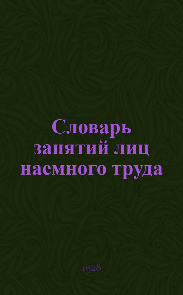 ... Словарь занятий лиц наемного труда : Пособие для работников ячеек и комитетов ВКП(б) при определении рода занятий коммунистов и принимаемых в партию