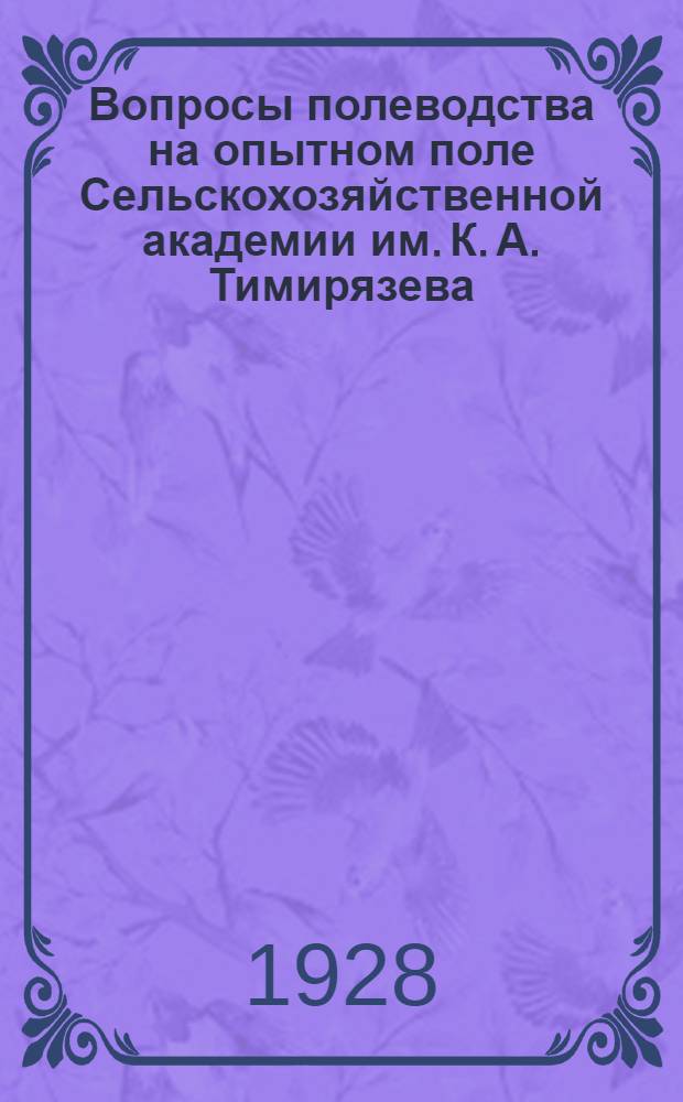 ... Вопросы полеводства на опытном поле Сельскохозяйственной академии им. К. А. Тимирязева : Проработка основных глав общего земледелия экскурсионным методом