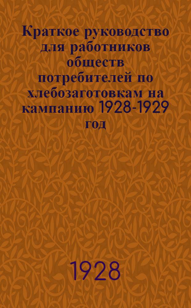 Краткое руководство для работников обществ потребителей по хлебозаготовкам на кампанию 1928-1929 год