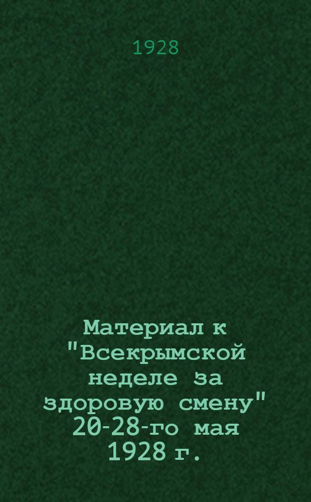 ... Материал к "Всекрымской неделе за здоровую смену" 20-28-го мая 1928 г.