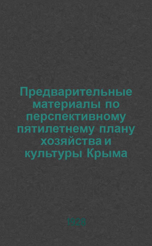 ... Предварительные материалы по перспективному пятилетнему плану хозяйства и культуры Крыма : Популярное изложение основных данных за период 1927 /28-1931/32 гг