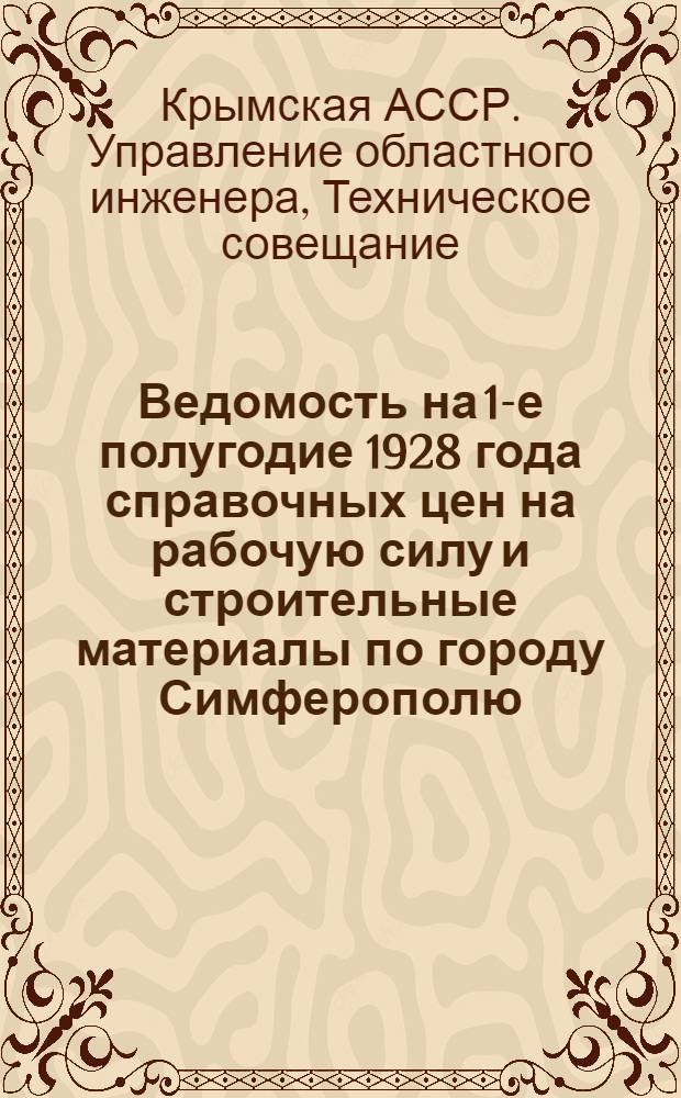 ... Ведомость на 1-е полугодие 1928 года справочных цен на рабочую силу и строительные материалы по городу Симферополю, выработанных Техсовещанием при УОИ и утвержденных СНК Крымской АССР 21/II 1928 г. : Для составления смет по Урочному положению с применением поправочных коэффициентов, установленных СТО